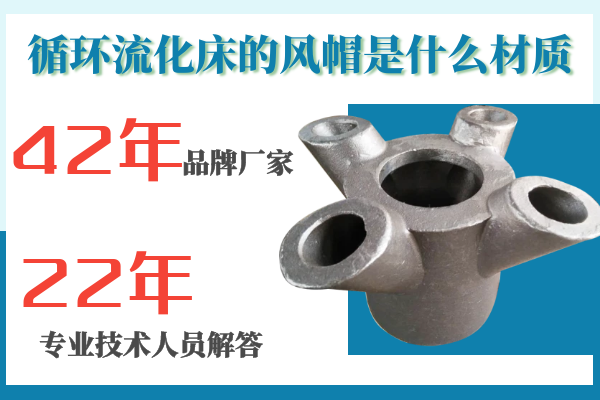 循環流化床的風帽是什么材質-專工解答材質的選擇[江河]