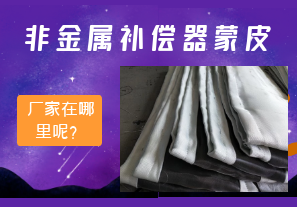 非金屬補償器蒙皮廠家在哪里呢? 非金屬補償器蒙皮廠家在哪里呢?