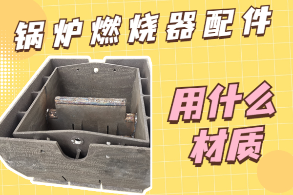 鍋爐燃燒器配件用什么材質(zhì) 鍋爐燃燒器配件用什么材質(zhì)