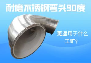 耐磨不銹鋼彎頭90度更適用于什么工礦？