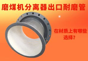 磨煤機分離器出口耐磨管在材質上有哪些選擇? 磨煤機分離器出口耐磨管在材質上有哪些選擇?