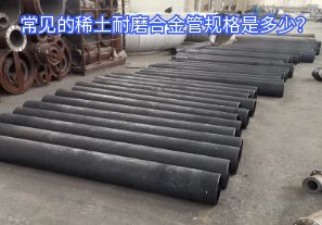 常見的稀土耐磨合金管規(guī)格是多少? 常見的稀土耐磨合金管規(guī)格是多少?