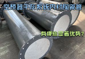 空預(yù)器干灰系統(tǒng)內(nèi)襯陶瓷管有哪些顯著優(yōu)勢?【江河】 空預(yù)器干灰系統(tǒng)內(nèi)襯陶瓷管有哪些顯著優(yōu)勢?【江河】