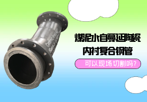 煤泥水自蔓延陶瓷內襯復合鋼管可以現場切割嗎?[江河]