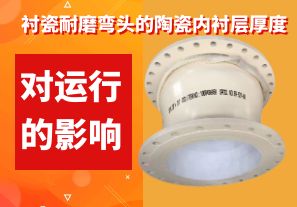 襯瓷耐磨彎頭的陶瓷內襯層厚度對運行的影響 襯瓷耐磨彎頭的陶瓷內襯層厚度對運行的影響