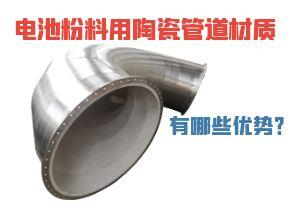 電池粉料用陶瓷管道材質有哪些優勢? 電池粉料用陶瓷管道材質有哪些優勢?